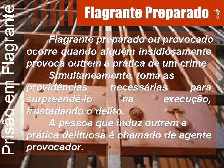 Prisão em Flagrante Preparado Flagrante preparado ou provocado ocorre quando alguém insidiosamente provoca outrem