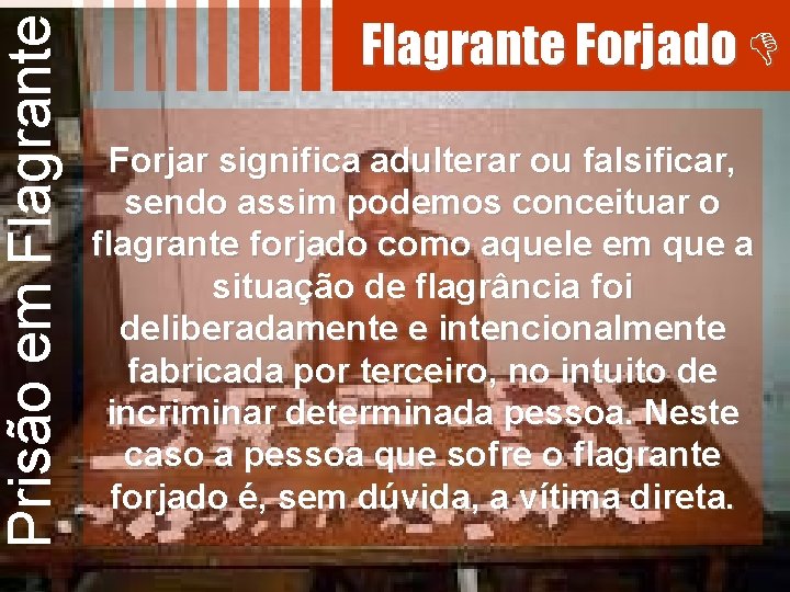 Prisão em Flagrante Forjado Forjar significa adulterar ou falsificar, sendo assim podemos conceituar o