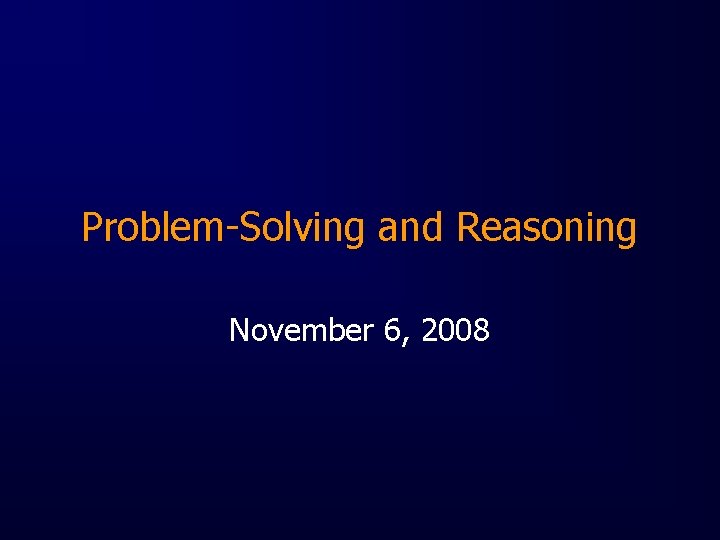Problem-Solving and Reasoning November 6, 2008 