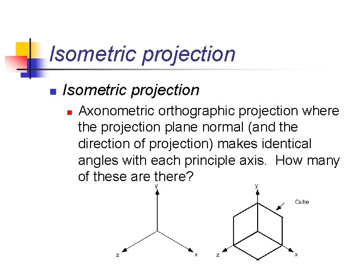 Isometric projection n Axonometric orthographic projection where the projection plane normal (and the direction