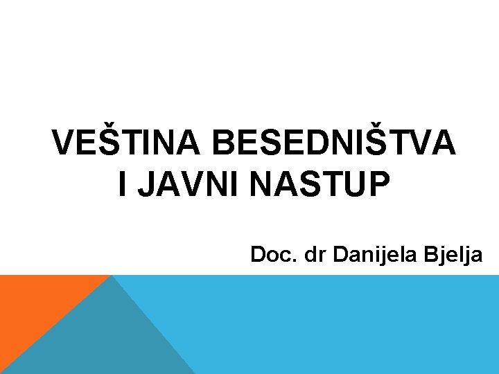 VEŠTINA BESEDNIŠTVA I JAVNI NASTUP Doc. dr Danijela Bjelja 