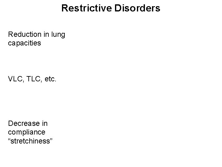 Restrictive Disorders Reduction in lung capacities VLC, TLC, etc. Decrease in compliance “stretchiness” 
