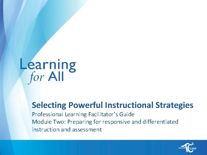 Selecting Powerful Instructional Strategies Professional Learning Facilitator’s Guide Module Two: Preparing for responsive and