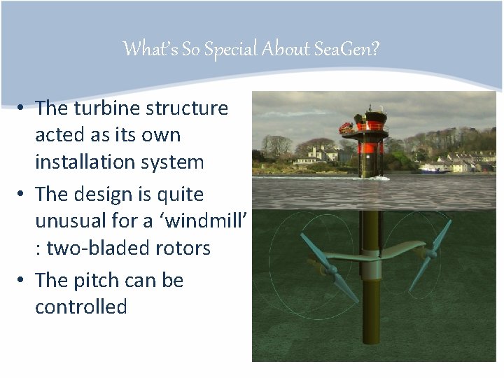 What’s So Special About Sea. Gen? • The turbine structure acted as its own