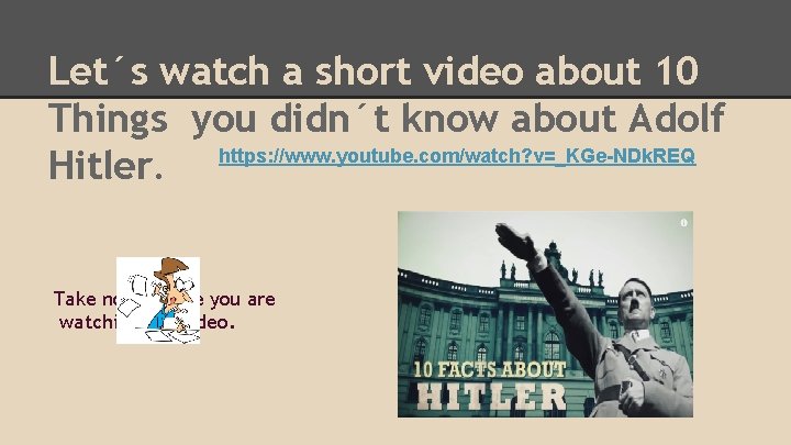 Let´s watch a short video about 10 Things you didn´t know about Adolf Hitler.