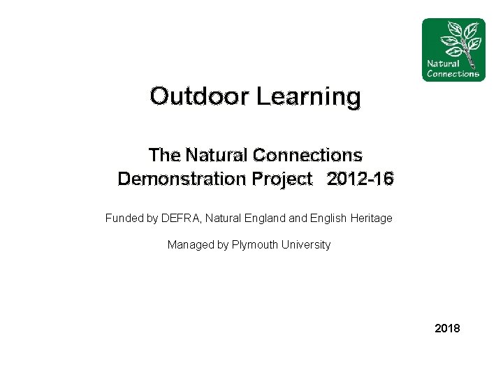 Outdoor Learning The Natural Connections Demonstration Project 2012 -16 Funded by DEFRA, Natural England Outdoor Learning The Natural Connections Demonstration Project 2012 -16 Funded by DEFRA, Natural England