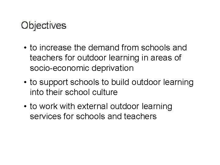 Objectives • to increase the demand from schools and teachers for outdoor learning in Objectives • to increase the demand from schools and teachers for outdoor learning in