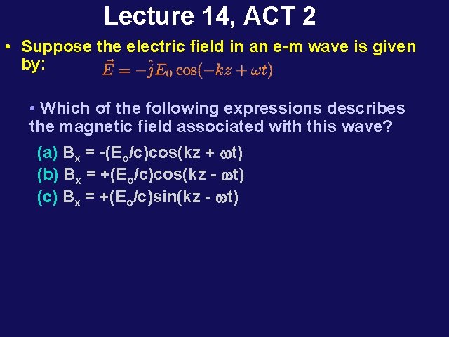 Lecture 14, ACT 2 • Suppose the electric field in an e-m wave is