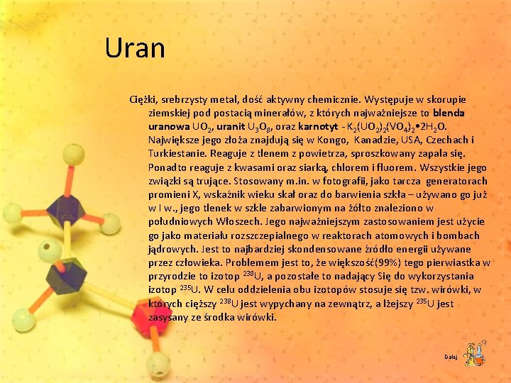 Uran Ciężki, srebrzysty metal, dość aktywny chemicznie. Występuje w skorupie ziemskiej pod postacią minerałów,
