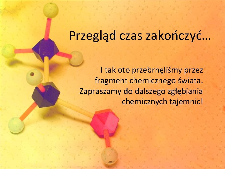 Przegląd czas zakończyć… I tak oto przebrnęliśmy przez fragment chemicznego świata. Zapraszamy do dalszego