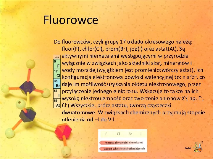 Fluorowce Do fluorowców, czyli grupy 17 układu okresowego należą: fluor(F), chlor(Cl), brom(Br), jod(I) oraz