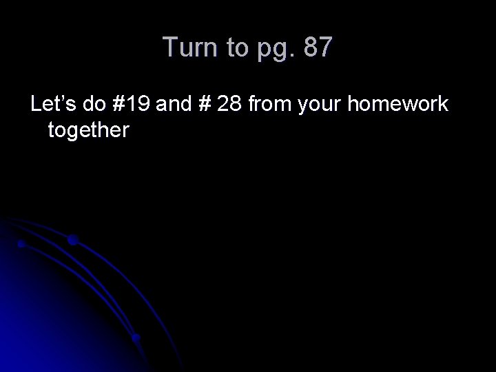 Turn to pg. 87 Let’s do #19 and # 28 from your homework together