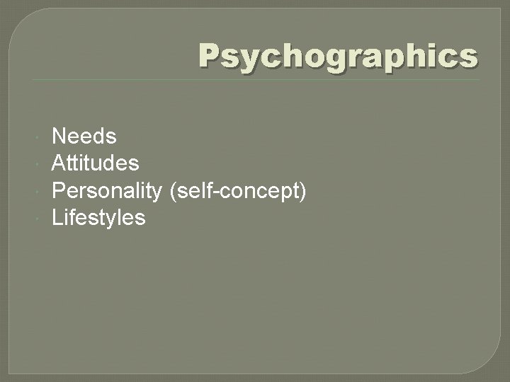 Psychographics Needs Attitudes Personality (self-concept) Lifestyles 