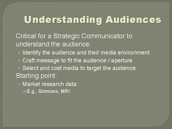 Understanding Audiences Critical for a Strategic Communicator to understand the audience: • Identify the