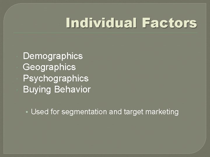 Individual Factors Demographics Geographics Psychographics Buying Behavior • Used for segmentation and target marketing