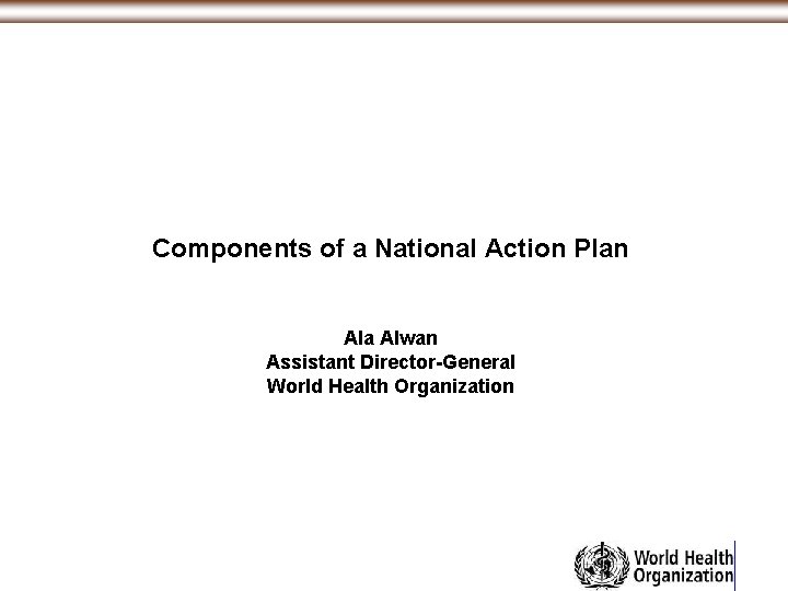 Components of a National Action Plan Ala Alwan Assistant Director-General World Health Organization 