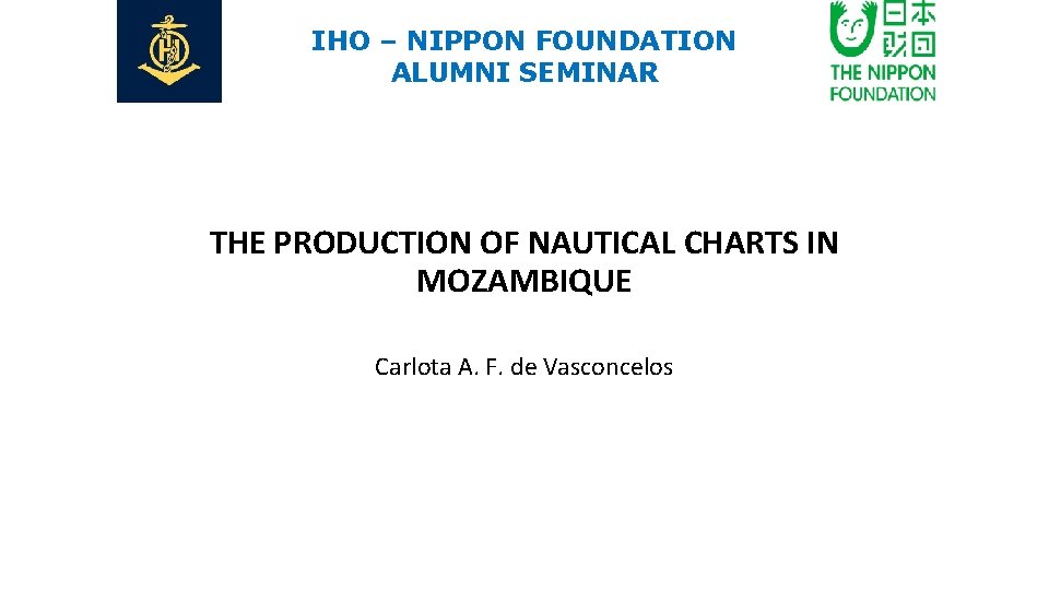 IHO – NIPPON FOUNDATION ALUMNI SEMINAR THE PRODUCTION OF NAUTICAL CHARTS IN MOZAMBIQUE Carlota