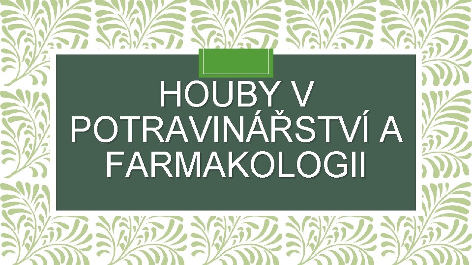 HOUBY V POTRAVINÁŘSTVÍ A FARMAKOLOGII 