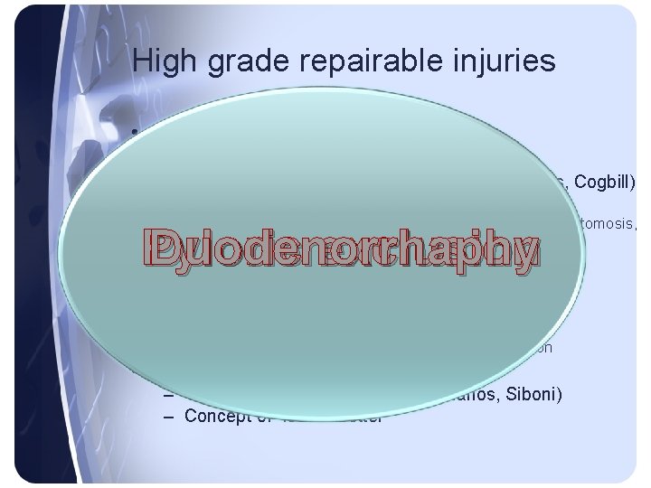 High grade repairable injuries • Optimal repair remains debatable • Duodenorrhaphy + pyloric exclusion High grade repairable injuries • Optimal repair remains debatable • Duodenorrhaphy + pyloric exclusion