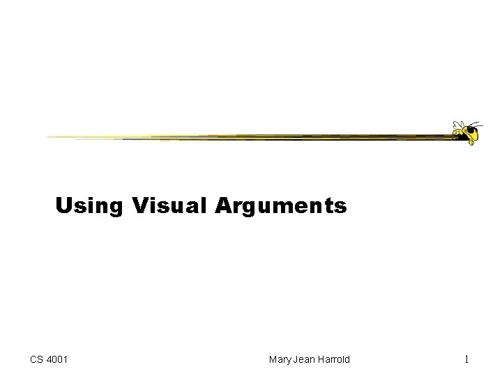 Using Visual Arguments CS 4001 Mary Jean Harrold 1 