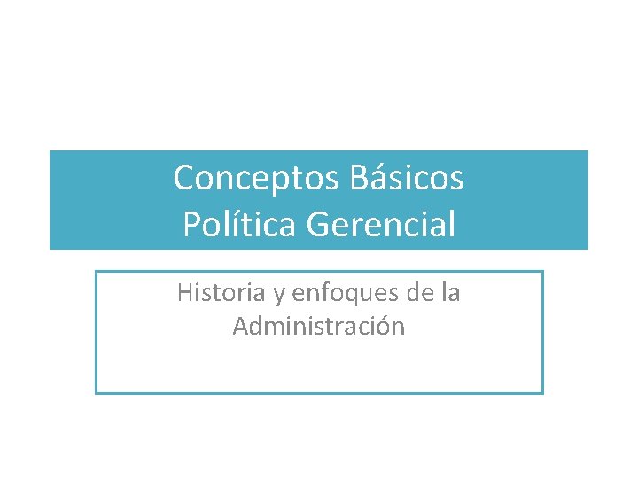 Conceptos Básicos Política Gerencial Historia y enfoques de la Administración 