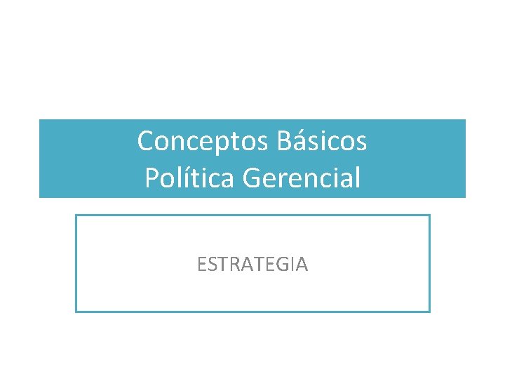 Conceptos Básicos Política Gerencial ESTRATEGIA 