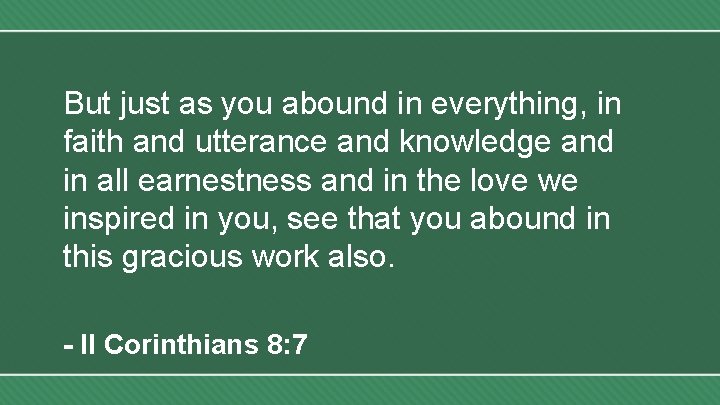 But just as you abound in everything, in faith and utterance and knowledge and