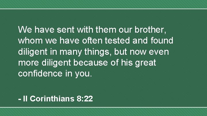 We have sent with them our brother, whom we have often tested and found