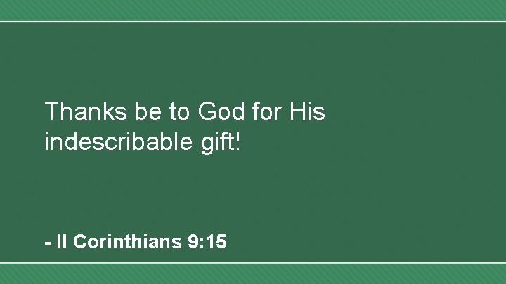 Thanks be to God for His indescribable gift! - II Corinthians 9: 15 