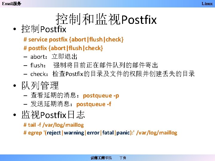 Email服务 Linux 控制和监视Postfix • 控制Postfix # service postfix {abort|flush|check} # postfix {abort|flush|check} – abort：立即退出