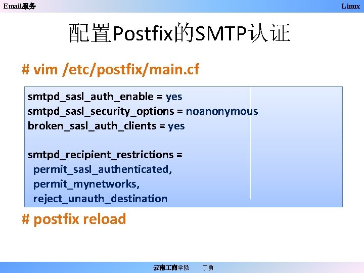 Email服务 Linux 配置Postfix的SMTP认证 # vim /etc/postfix/main. cf smtpd_sasl_auth_enable = yes smtpd_sasl_security_options = noanonymous broken_sasl_auth_clients