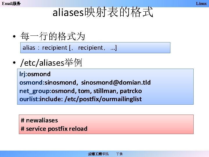 Email服务 aliases映射表的格式 • 每一行的格式为 alias：recipient [，recipient，…] • /etc/aliases举例 lrj: osmond: sinosmond, sinosmond@domian. tld net_group: