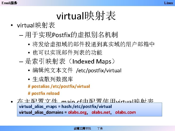 Email服务 Linux virtual映射表 • virtual映射表 – 用于实现Postfix的虚拟别名机制 • 将发给虚拟域的邮件投递到真实域的用户邮箱中 • 也可以实现邮件列表的功能 – 是索引映射表（Indexed Maps）