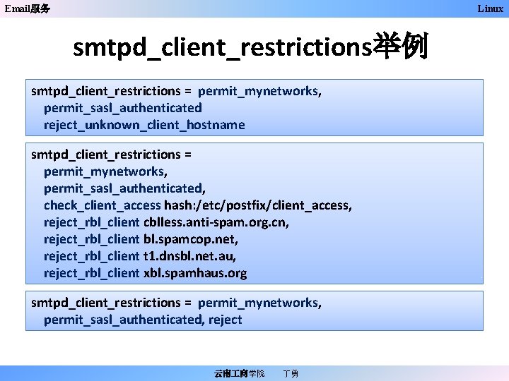 Email服务 Linux smtpd_client_restrictions举例 smtpd_client_restrictions = permit_mynetworks, permit_sasl_authenticated reject_unknown_client_hostname smtpd_client_restrictions = permit_mynetworks, permit_sasl_authenticated, check_client_access hash: