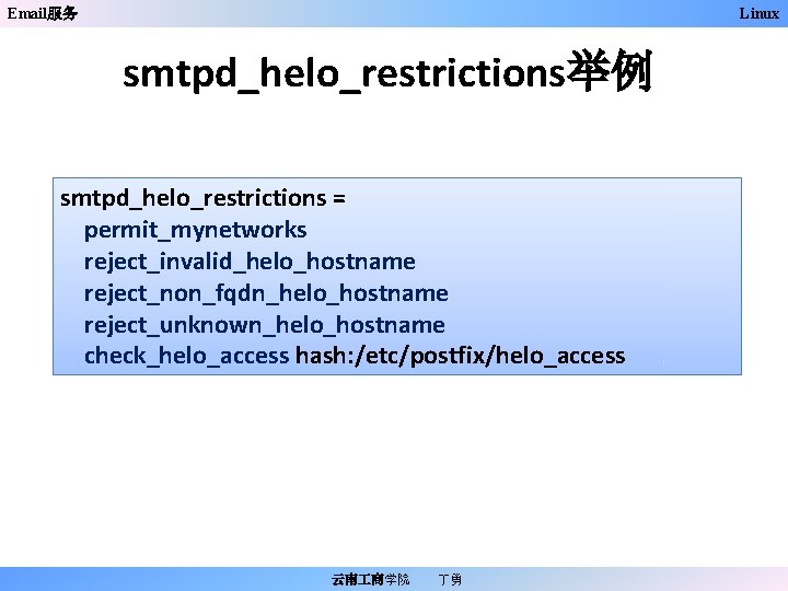Email服务 Linux smtpd_helo_restrictions举例 smtpd_helo_restrictions = permit_mynetworks reject_invalid_helo_hostname reject_non_fqdn_helo_hostname reject_unknown_helo_hostname check_helo_access hash: /etc/postfix/helo_access 云南 商学院