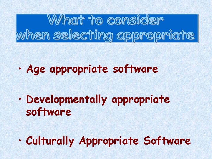  • Age appropriate software • Developmentally appropriate software • Culturally Appropriate Software 