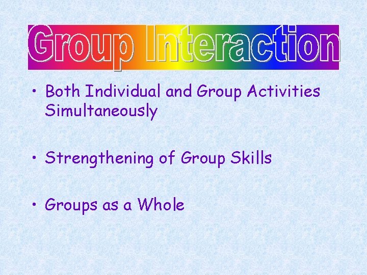  • Both Individual and Group Activities Simultaneously • Strengthening of Group Skills •