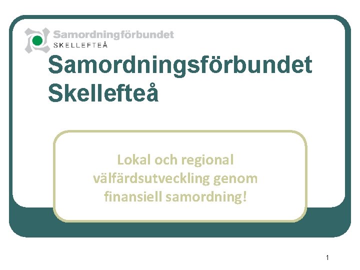 Samordningsförbundet Skellefteå Lokal och regional välfärdsutveckling genom finansiell samordning! 1 