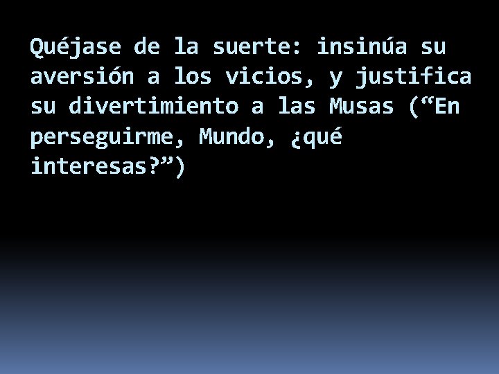 Quéjase de la suerte: insinúa su aversión a los vicios, y justifica su divertimiento