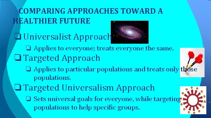 COMPARING APPROACHES TOWARD A HEALTHIER FUTURE ❏ Universalist Approach ❏ Applies to everyone; treats