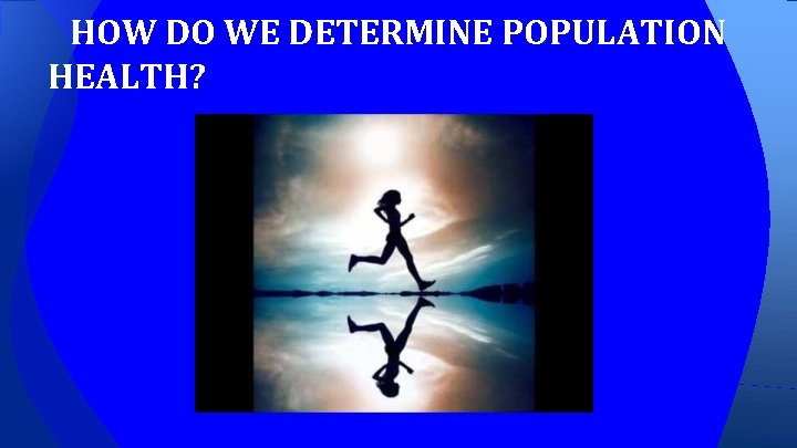 HOW DO WE DETERMINE POPULATION HEALTH? 