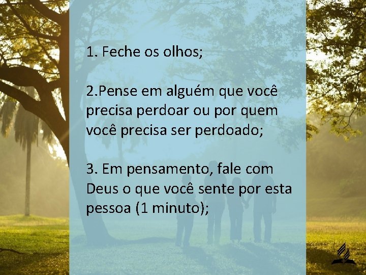 1. Feche os olhos; 2. Pense em alguém que você precisa perdoar ou por