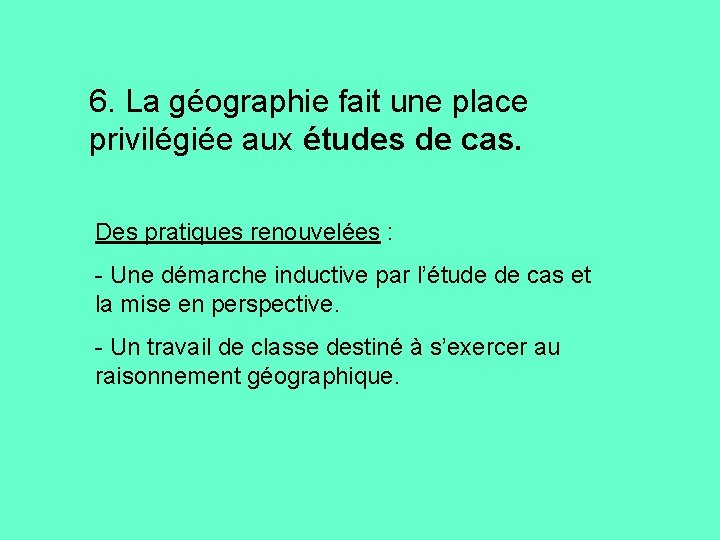 6. La géographie fait une place privilégiée aux études de cas. Des pratiques renouvelées