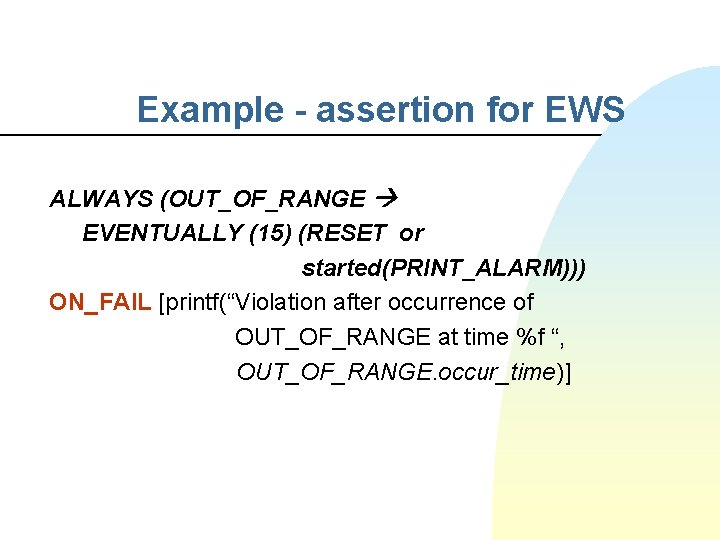 Example - assertion for EWS ALWAYS (OUT_OF_RANGE EVENTUALLY (15) (RESET or started(PRINT_ALARM))) ON_FAIL [printf(“Violation