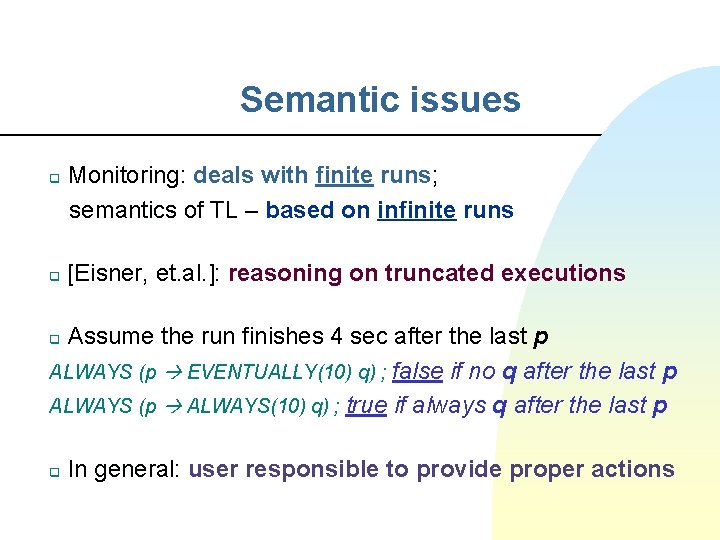 Semantic issues q q Monitoring: deals with finite runs; semantics of TL – based