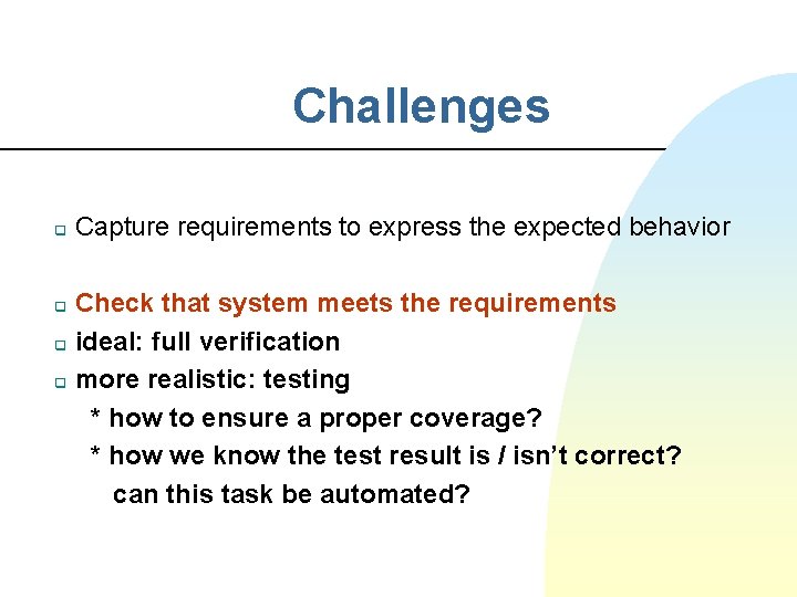 Challenges q q Capture requirements to express the expected behavior Check that system meets