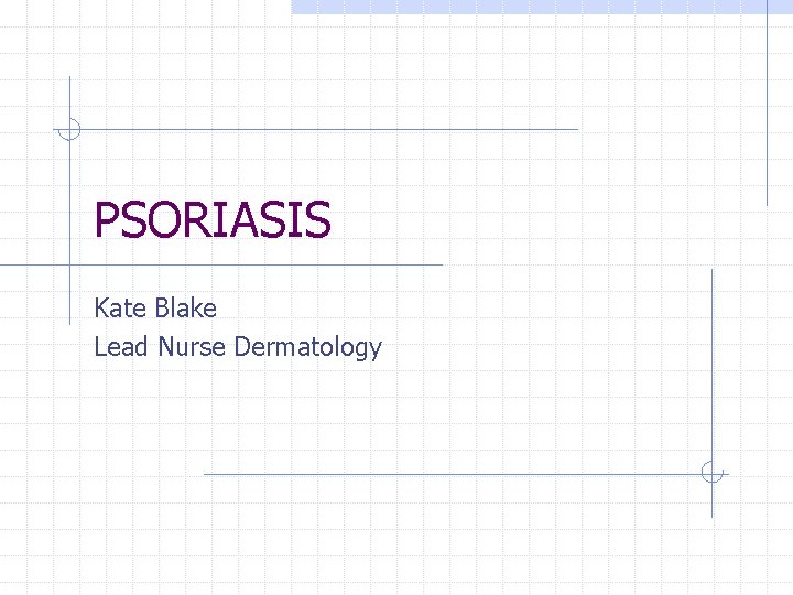 PSORIASIS Kate Blake Lead Nurse Dermatology 