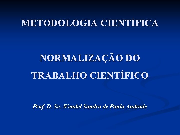 METODOLOGIA CIENTÍFICA NORMALIZAÇÃO DO TRABALHO CIENTÍFICO Prof. D. Sc. Wendel Sandro de Paula Andrade