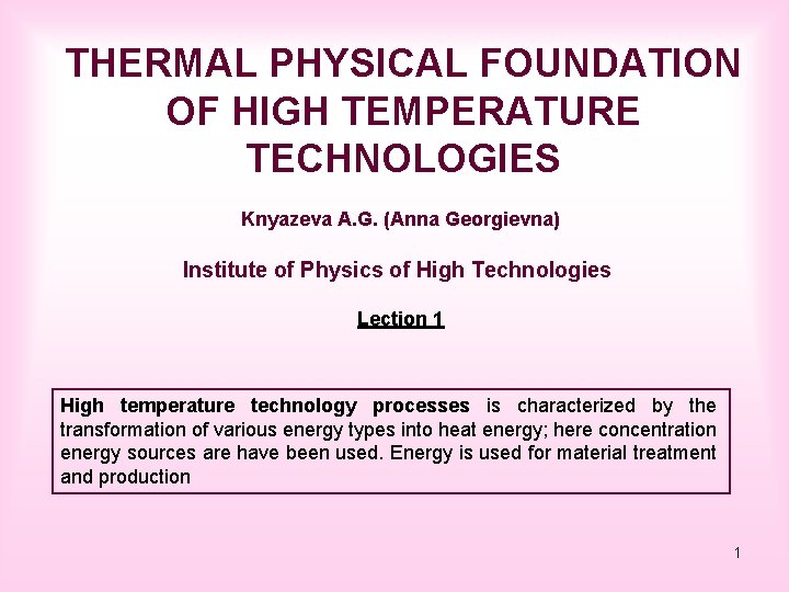 THERMAL PHYSICAL FOUNDATION OF HIGH TEMPERATURE TECHNOLOGIES Knyazeva A. G. (Anna Georgievna) Institute of