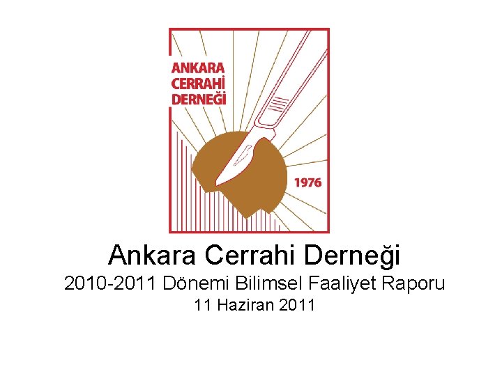 Ankara Cerrahi Derneği 2010 -2011 Dönemi Bilimsel Faaliyet Raporu 11 Haziran 2011 